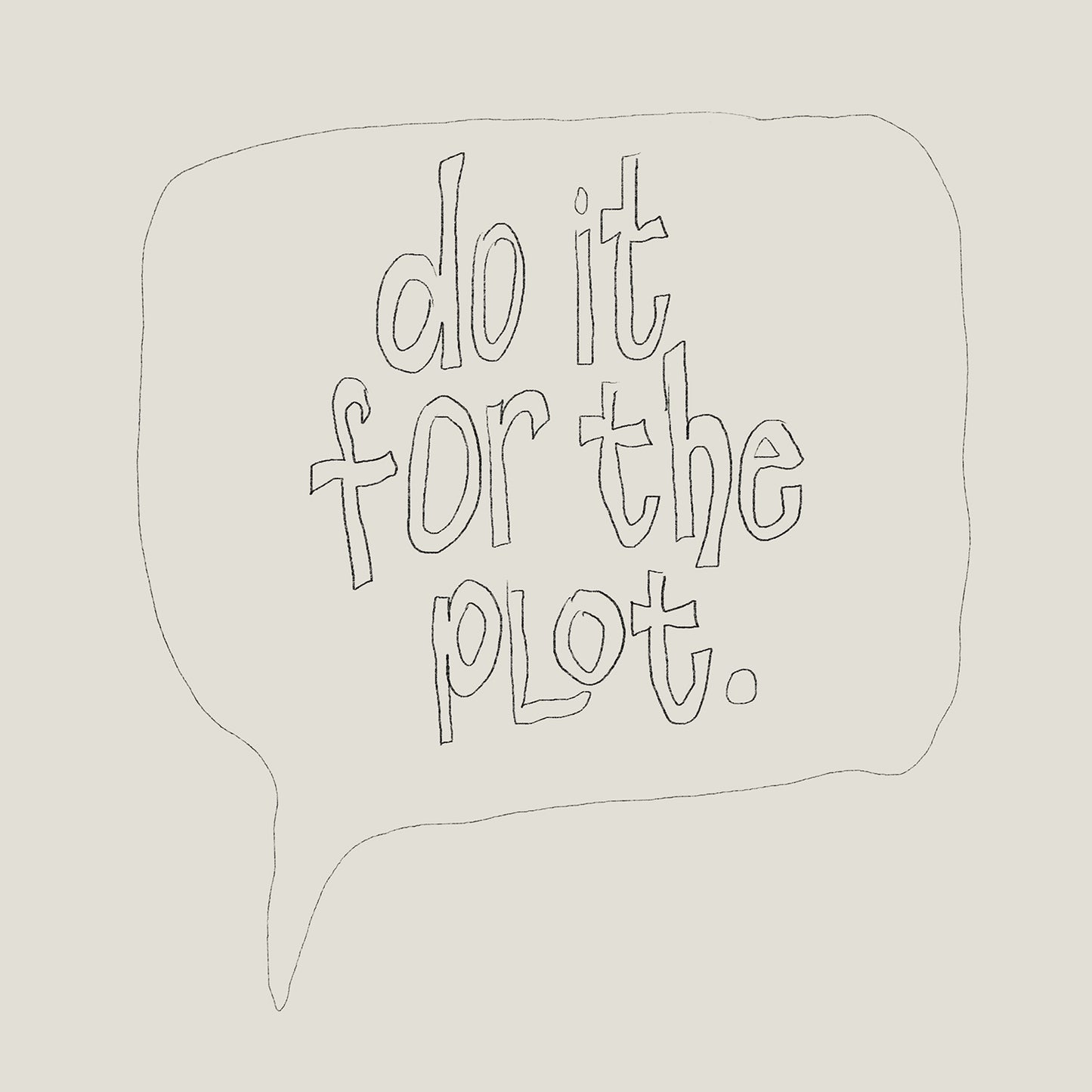 Minimalist black line art poster with "DO IT FOR THE PLOT" text inside a speech bubble, bold quote print.