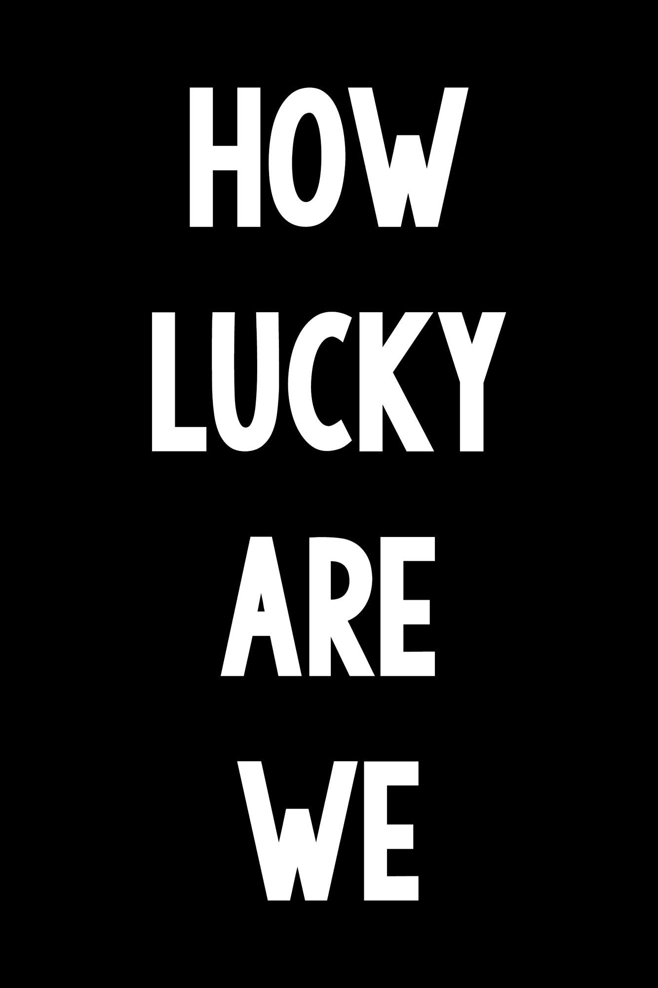 Black-and-white minimalist typography poster with the words "HOW LUCKY ARE WE" in bold letters.