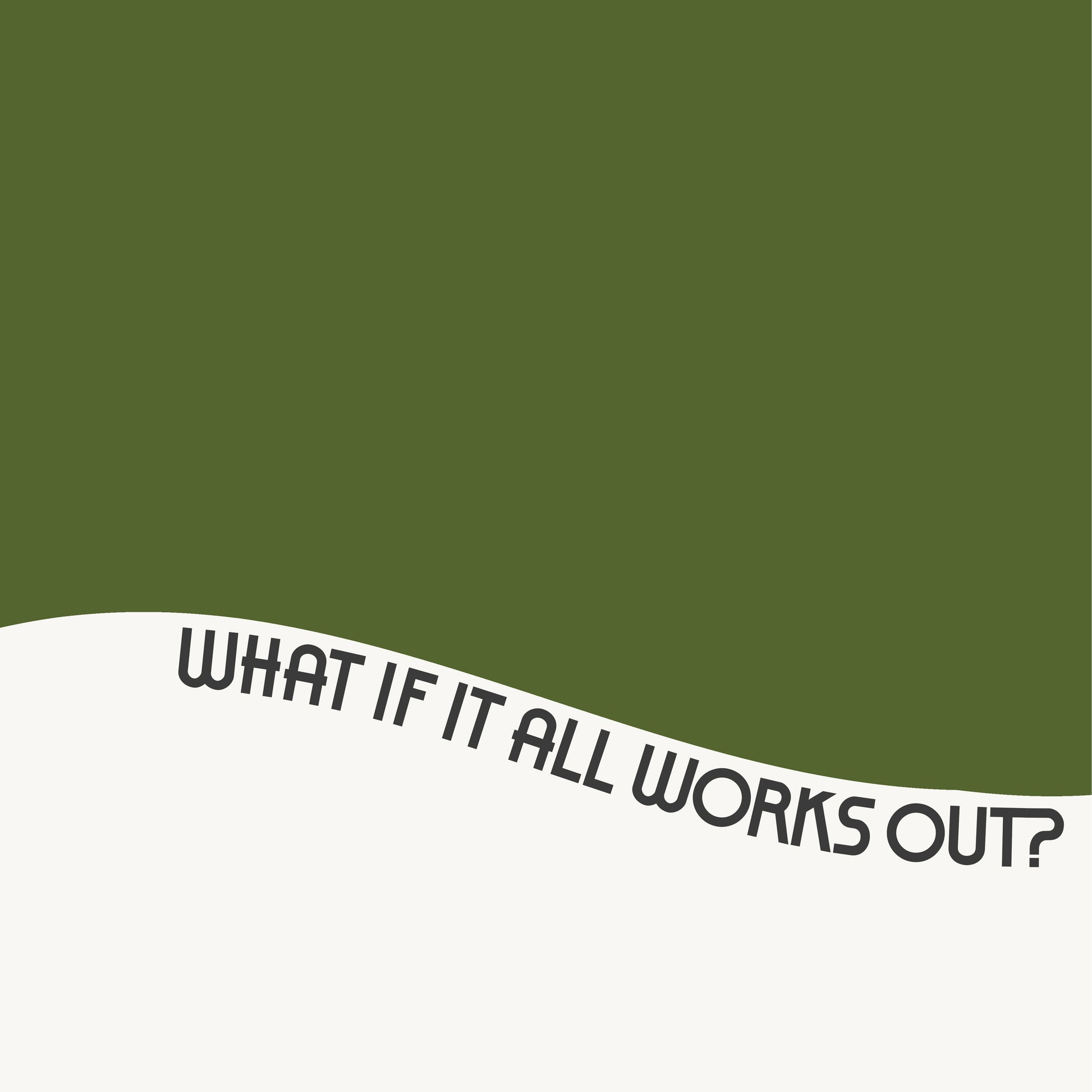 Minimalist poster titled WHAT iF iT ALL WORKS OUT with wavy text and bold olive green wave on matte paper.